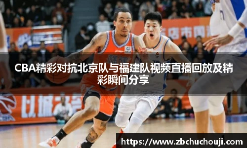 CBA精彩对抗北京队与福建队视频直播回放及精彩瞬间分享